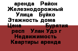 аренда › Район ­ Железнодорожный › Улица ­ Буйко › Этажность дома ­ 2 › Цена ­ 10 000 - Бурятия респ., Улан-Удэ г. Недвижимость » Квартиры аренда   